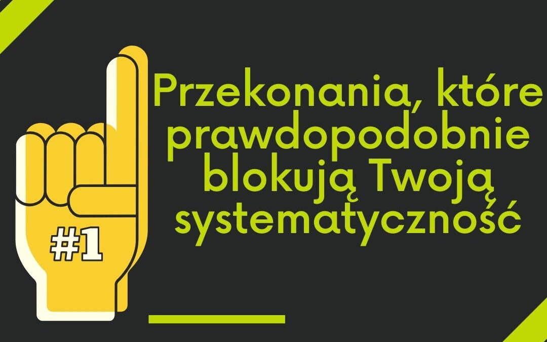 Przekonania, które prawdopodobnie blokują Twoją systematyczność.